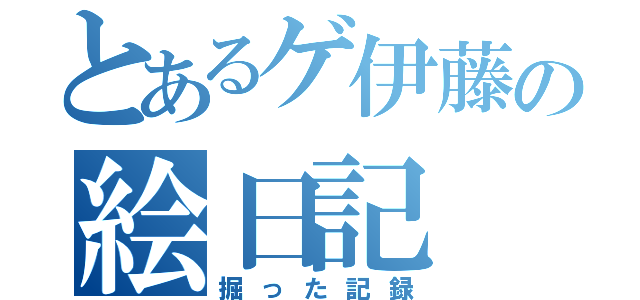 とあるゲ伊藤の絵日記（掘った記録）