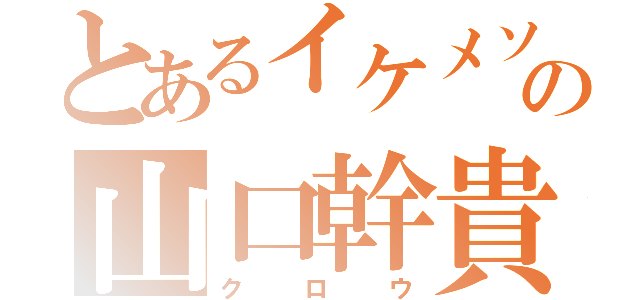 とあるイケメソの山口幹貴（クロウ）