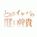 とあるイケメソの山口幹貴（クロウ）