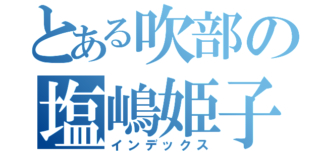 とある吹部の塩嶋姫子（インデックス）