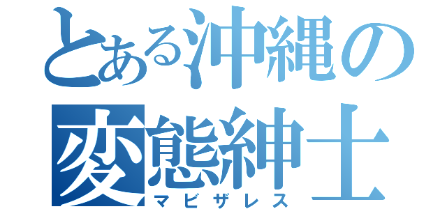 とある沖縄の変態紳士（マビザレス）