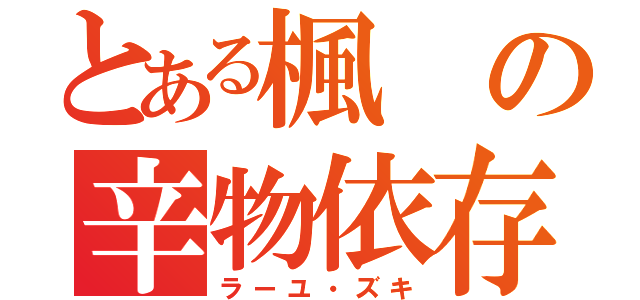 とある楓の辛物依存（ラーユ・ズキ）