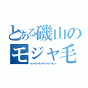 とある磯山のモジャ毛頭（モジャモジャモジャモジャモジャモジャ）