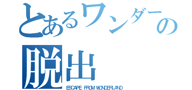 とあるワンダーランドからの脱出（ＥＳＣＡＰＥ ＦＲＯＭ ＷＯＮＤＥＲＬＡＮＤ）