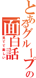 とあるグループの面白話（見てて楽しい）