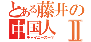 とある藤井の中国人Ⅱ（チャイニーズー？）