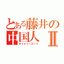 とある藤井の中国人Ⅱ（チャイニーズー？）