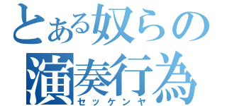 とある奴らの演奏行為（セッケンヤ）