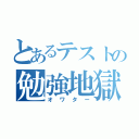 とあるテストの勉強地獄（オワター）