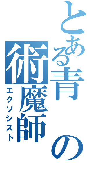 とある青の術魔師（エクソシスト）