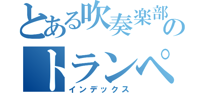 とある吹奏楽部のトランペット吹き（インデックス）