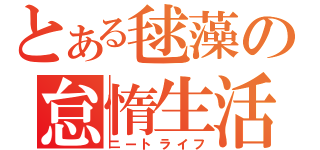 とある毬藻の怠惰生活（ニートライフ）