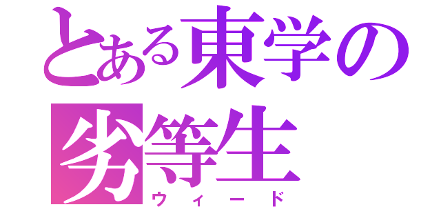 とある東学の劣等生（ウィード）