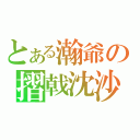 とある瀚爺の摺戟沈沙（）