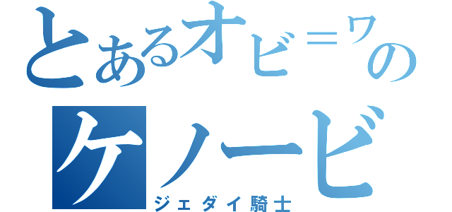 とあるオビ＝ワンのケノービ（ジェダイ騎士）