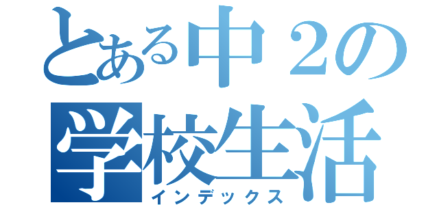 とある中２の学校生活（インデックス）