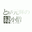 とある元輝の緑小僧（Ｉ\'ｍ ＦＩＮＥ！）