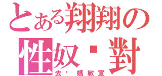 とある翔翔の性奴絕對（去妳媽敏宣）