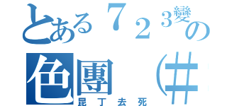 とある７２３變態の色團（＃（昆丁去死）