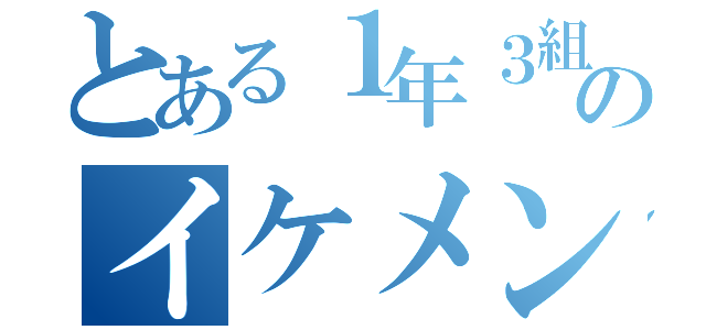 とある１年３組のイケメン（）