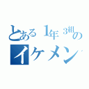 とある１年３組のイケメン（）