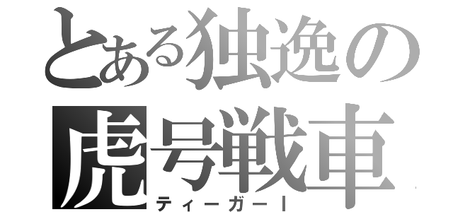 とある独逸の虎号戦車（ティーガーⅠ）