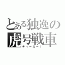 とある独逸の虎号戦車（ティーガーⅠ）