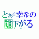 とある幸希の頭下がる（（´　・ω・））