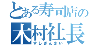 とある寿司店の木村社長（すしざんまい）