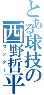 とある球技の西野哲平Ⅱ（センター）