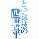 とある球技の西野哲平Ⅱ（センター）