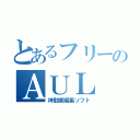 とあるフリーのＡＵＬ（神動画編集ソフト）