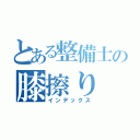 とある整備士の膝擦り（インデックス）