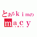 とあるｋｉｍのｍａｃｙ（ｌｏ愛ｖｅ）