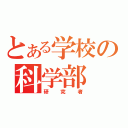 とある学校の科学部（研究者）