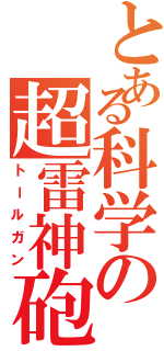 とある科学の超雷神砲（トールガン）