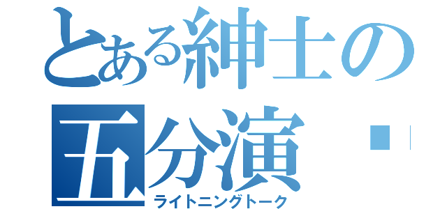 とある紳士の五分演說（ライトニングトーク）