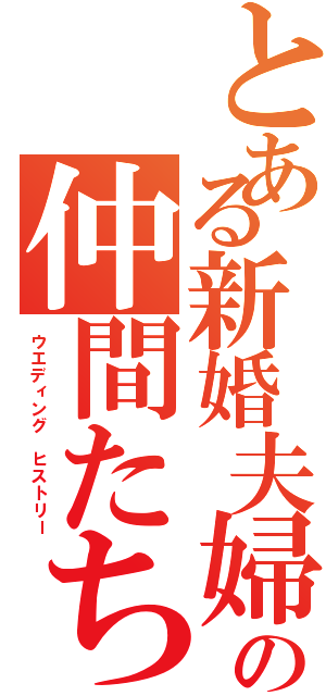 とある新婚夫婦の仲間たち（ウエディング ヒストリー）