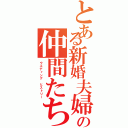 とある新婚夫婦の仲間たち（ウエディング ヒストリー）