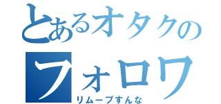 とあるオタクのフォロワー減（リムーブすんな）