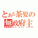 とある茶髪の無政府主義者（アナーキスト）