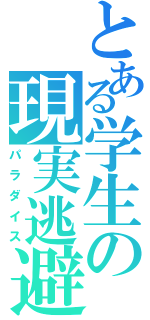 とある学生の現実逃避（パラダイス）