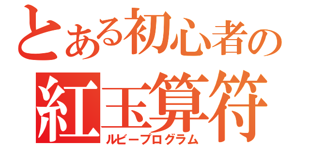 とある初心者の紅玉算符（ルビープログラム）