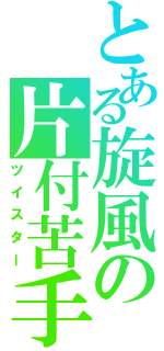 とある旋風の片付苦手（ツイスター）