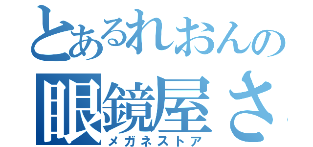 とあるれおんの眼鏡屋さん（メガネストア）