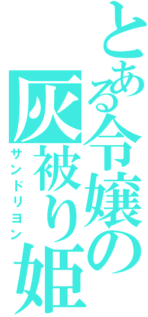 とある令嬢の灰被り姫（サンドリヨン）