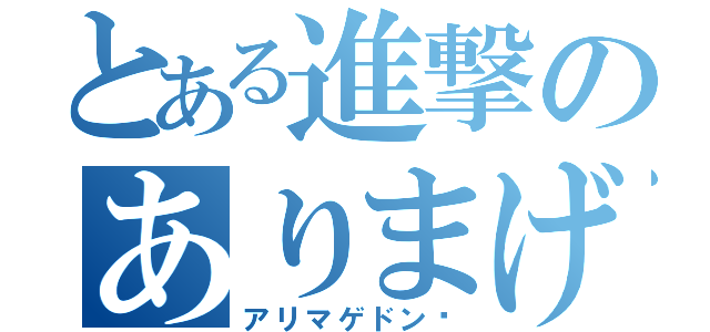 とある進撃のありまげどん（アリマゲドン〜）