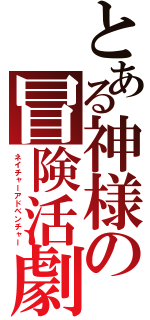 とある神様の冒険活劇（ネイチャーアドベンチャー）