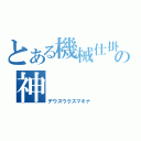 とある機械仕掛けの神（デウスウクスマキナ）