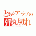 とあるアラブの弾丸切れ（／（＾ｏ＾）＼ナンテコッタイ）